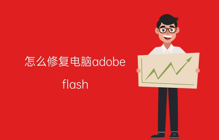 怎么修复电脑adobe flash player 如何有效修复Adobe Flash Player？